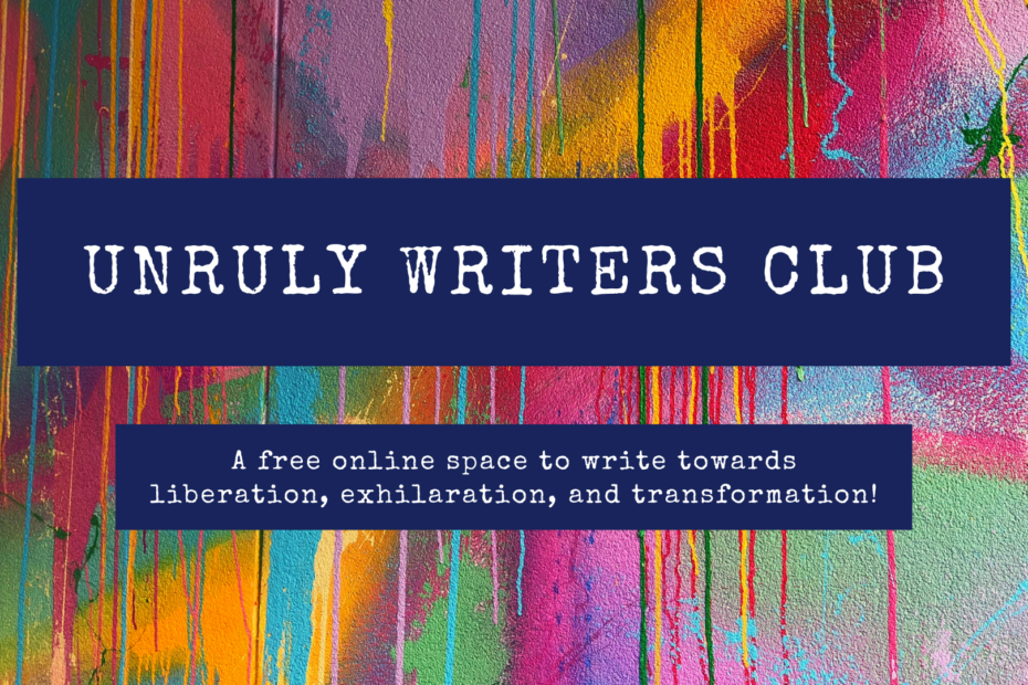 [Image description: text in dark blue rectangles over dripping, multicoloured rainbow paint backdrop. Text reads: UNRULY WRITERS CLUB; A free online space to write towards liberation, exhilaration, and transformation!]
