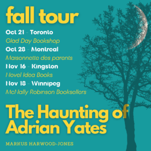 fall tour image in turquoise and yellow. text reads: "fall tour. oct 21 - Toronto, Glad Day Bookshop. Oct 28 - Montreal, Maisonnette des parents. Nov 16 - Kingston - Novel Idea Books. Nov 18 - Winnipeg, McNally Robinson Booksllers. The Haunting of Adrian Yates. Markus Harwood-Jones."